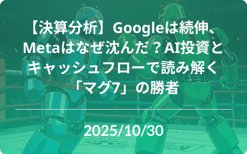 【決算分析】Googleは続伸、Metaはなぜ沈んだ？AI投資とキャッシュフローで読み解く「マグ7」の勝者